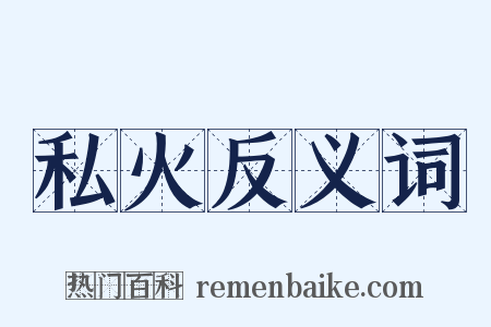 私火反义词是什么意思的图片